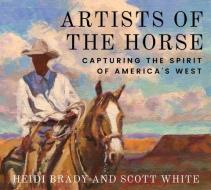 Artists of the Horse di Heidi Brady, Scott White edito da Texas Tech University Press