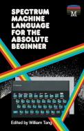 Spectrum Machine Language for the Absolute Beginner di William Tang edito da Acorn Books