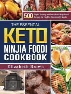 The Essential Keto Ninja Foodi Cookbook: 500 Simple, Yummy and Quick Keto Ninja Foodi Recipes for Healthy Homemade Meals di Elizabeth Brown edito da LIGHTNING SOURCE INC