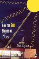 How the Sun Shines on Noise di Matthew Cashion edito da Livingston Press (AL)