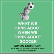 What We Think about When We Think about Soccer di Simon Critchley edito da Tantor Audio