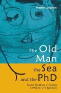The Old Man, the Sea and the PhD: Seven Parables of Doing a PhD in Life Sciences di Martin Lukacisin edito da Createspace Independent Publishing Platform