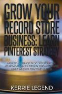 Grow Your Record Store Business: Learn Pinterest Strategy: How to Increase Blog Subscribers, Make More Sales, Design Pins, Automate & Get Website Traf di Kerrie Legend edito da Createspace Independent Publishing Platform