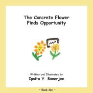 The Concrete Flower Finds Opportunity: B di IPSITA Y. BANERJEE edito da Lightning Source Uk Ltd