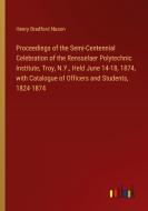 Proceedings of the Semi-Centennial Celebration of the Rensselaer Polytechnic Institute, Troy, N.Y., Held June 14-18, 1874, with Catalogue of Officers  di Henry Bradford Nason edito da Outlook Verlag