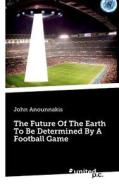 The Future Of The Earth To Be Determined By A Football Game di John Anounnakis edito da united p.c. Verlag