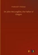 Dr. John McLoughlin, the Father of Oregon di Frederick V. Holman edito da Outlook Verlag