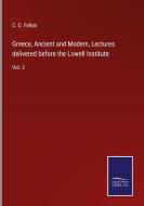 Greece, Ancient and Modern, Lectures delivered before the Lowell Institute di C. C. Felton edito da Salzwasser-Verlag