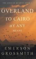 Overland To Cairo By Any Means di Emerson Grossmith edito da Next Chapter