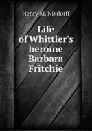 Life Of Whittier's Heroine Barbara Fritchie di Henry M Nixdorff edito da Book On Demand Ltd.