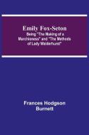 Emily Fox-Seton; Being "The Making of a Marchioness" and "The Methods of Lady Walderhurst" di Frances Hodgson Burnett edito da Alpha Editions