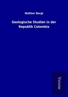 Geologische Studien in der Republik Colombia di Walther Bergt edito da TP Verone Publishing