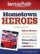 Hometown Heroes: Real Stories of Ordinary People Doing Extraordinary Things All Across America di American Profile edito da HARPER ONE