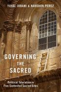 Governing the Sacred: Political Toleration in Five Contested Sacred Sites di Yuval Jobani, Nahshon Perez edito da OXFORD UNIV PR