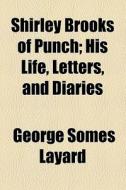 Shirley Brooks Of Punch; His Life, Letters, And Diaries di George Somes Layard edito da General Books Llc