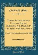 Thirty-Fourth Report Upon the Births, Marriages and Deaths, in the State of Rhode Island: For the Year Ending December 31, 1886 (Classic Reprint) di Charles H. Fisher edito da Forgotten Books