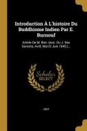Introduction À l'Histoire Du Buddhisme Indien Par E. Burnouf: Article de M. Biot. (Extr. Du J. Des Savants, Avril, Mai E di Biot edito da WENTWORTH PR