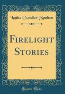 Firelight Stories (Classic Reprint) di Louise Chandler Moulton edito da Forgotten Books