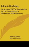 John A. Roebling: An Account of the Ceremonies at the Unveiling of a Monument to His Memory di Alfred N. Barber, Edward C. Stokes, Henry D. Estabrook edito da Kessinger Publishing