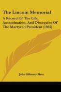 The Lincoln Memorial: A Record Of The Life, Assassination, And Obsequies Of The Martyred President (1865) di John Gilmary Shea edito da Kessinger Publishing, Llc