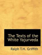The Texts Of The White Yajurveda di Ralph T H Griffith edito da Bibliolife