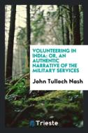 Volunteering in India: Or, an Authentic Narrative of the Military Services di John Tulloch Nash edito da LIGHTNING SOURCE INC