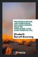 Prometheus Bound, and Other Poems: Including Sonnets from the Portuguese ... di Elizabeth Barrett Browning edito da LIGHTNING SOURCE INC