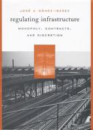 Regulating Infrastructure di Jose A. Gomez-Ibanez edito da Harvard University Press