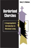Borderland Churches: A Congregation's Introduction to Missional Living di Gary Nelson edito da CHALICE PR