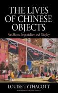 The Lives of Chinese Objects di Louise Tythacott edito da Berghahn Books
