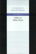 Politics as Public Choice di James M. Buchanan edito da Liberty Fund Inc.