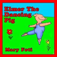 Elmer the Dancing Pig di Mrs Mary Foti edito da Nautical Media Group