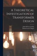 A Theoretical Investigation of Transformer Design di John Robert Colville, Edwin Lewis Connell edito da LIGHTNING SOURCE INC