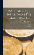 Essai Historique Sur Le Droit Des Marchés & Des Foires... di P. Huvelin edito da LEGARE STREET PR