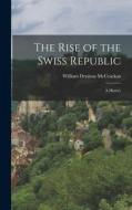The Rise of the Swiss Republic: A History di William Denison Mccrackan edito da LEGARE STREET PR