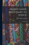 Alfred Saker, Missionary to Africa: A Biography di Edward Bean Underhill edito da LEGARE STREET PR