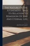 The Nature Of The Atonement, And Its Relation To Remission Of Sins And Eternal Life di John Mcleod Campbell edito da LEGARE STREET PR