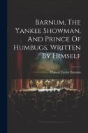 Barnum, The Yankee Showman, And Prince Of Humbugs. Written By Himself di P. T. Barnum edito da LEGARE STREET PR