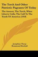 The Torch and Other Patriotic Pageants of Today: The Answer, the Torch, When Liberty Calls, the Call to the Youth of America (1918) di Josephine Thorp, Rosamond Kimball edito da Kessinger Publishing