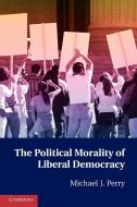 The Political Morality of Liberal Democracy di Michael J. Perry edito da Cambridge University Press