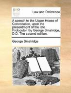 A Speech To The Upper House Of Convocation, Upon The Presentment Of The Late Prolocutor. By George Smalridge, D.d. The Second Edition di George Smalridge edito da Gale Ecco, Print Editions