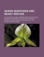 Queer Questions and Ready Replies; A Collection of Four Hundred Questions in History, Geography, Biography, Mythology, Philosophy, Natural History, Sc di Samuel Grant Oliphant edito da Rarebooksclub.com