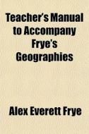Teacher's Manual To Accompany Frye's Geographies di Alex Everett Frye edito da General Books Llc