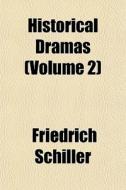 Historical Dramas Volume 2 di Friedrich Schiller edito da General Books