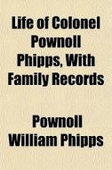 Life Of Colonel Pownoll Phipps, With Fam di Pownoll William Phipps edito da General Books