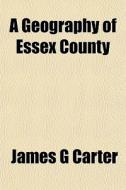 A Geography Of Essex County di James G. Carter edito da General Books