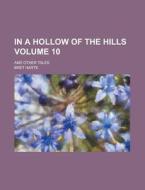 In a Hollow of the Hills; And Other Tales Volume 10 di Bret Harte edito da Rarebooksclub.com