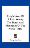 Rough Notes of a Lark Among the Fiords and Mountains of the North (1845) di George Matthews edito da Kessinger Publishing