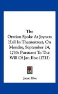 The Oration Spoke at Joyners Hall in Thamestreet, on Monday, September 24, 1733: Pursuant to the Will of Jan Ilive (1733) di Jacob Ilive edito da Kessinger Publishing