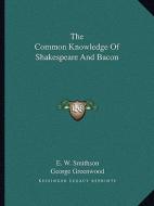 The Common Knowledge of Shakespeare and Bacon di E. W. Smithson, George Greenwood edito da Kessinger Publishing